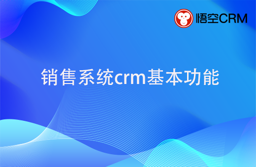 销售系统crm，要具备哪些基本功能呢？