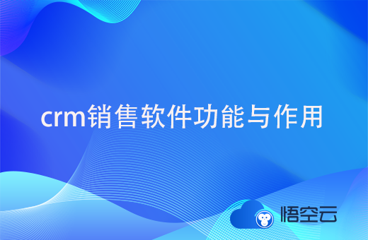 crm销售软件的功能和作用，主要有些什么呢？