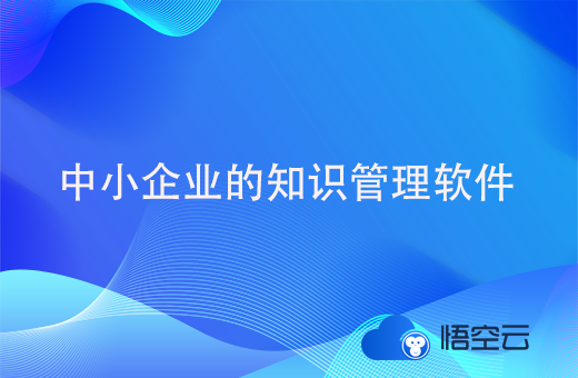 适合中小企业的知识管理软件要如何选择？