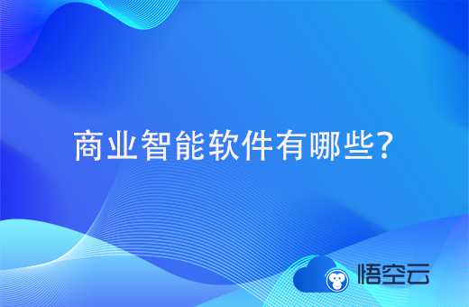 商业智能软件有哪些，又该如何选择？