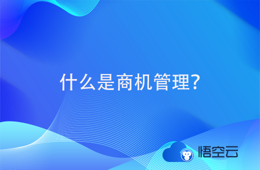 什么是商机管理？如何通过crm进行商机管理？