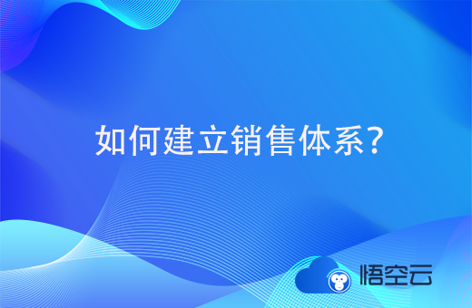 如何建立销售体系？分为哪些方面呢？