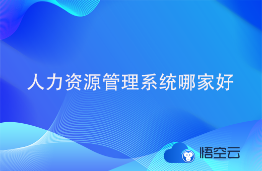 人力资源管理系统哪家好?企业要如何选择呢？