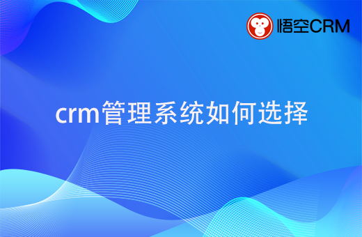 crm管理系统如何选择？有什么好的crm管理系统？
