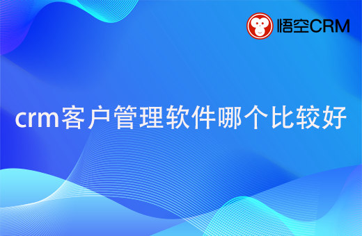 crm客户管理软件哪个比较好？什么软件免费？