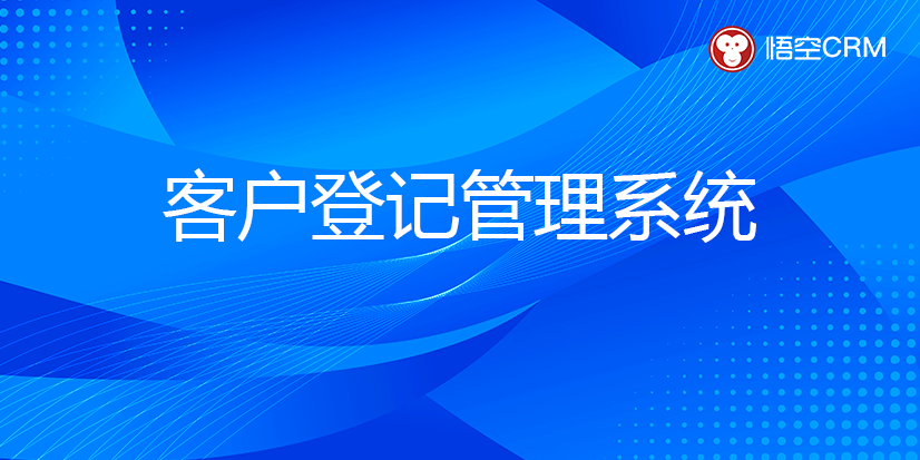 客户登记管理系统是什么？价值、特点、有哪些？