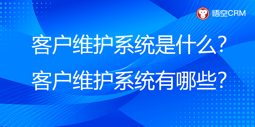 客户维护系统是什么？客户维护系统有哪些？