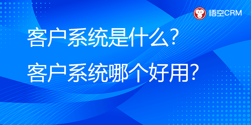 客户系统是什么？客户系统哪个好用？