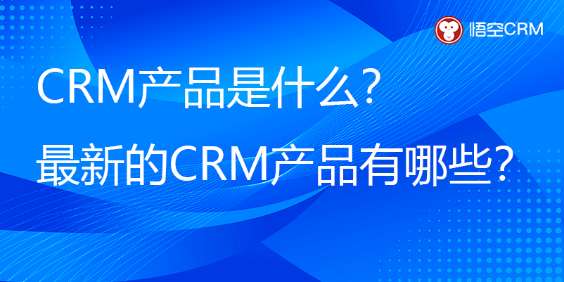 CRM产品是什么？2024年最新的CRM产品有哪些？