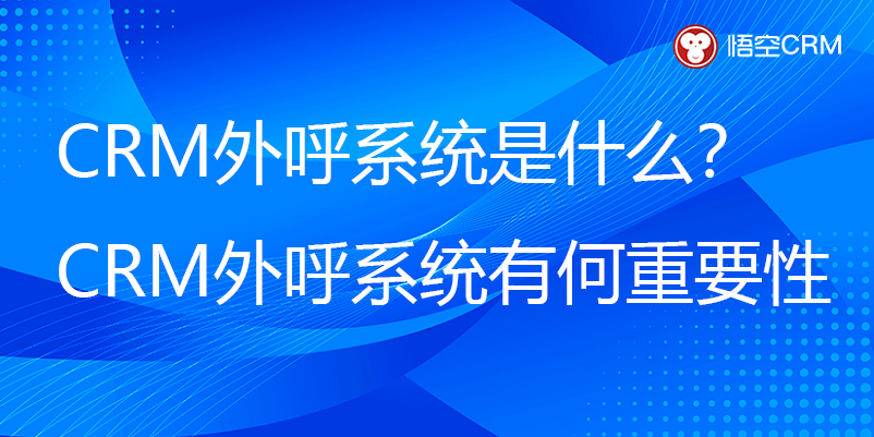CRM外呼系统是什么？CRM外呼系统有什么重要性？